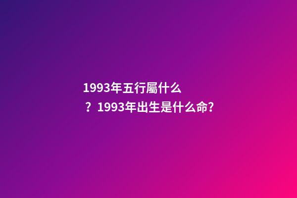1993年五行屬什么？1993年出生是什么命？